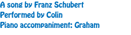 A song by Franz Schubert Performed by Colin Piano accompaniment: Graham